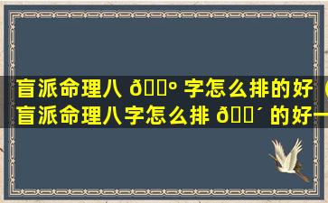 盲派命理八 🌺 字怎么排的好（盲派命理八字怎么排 🌴 的好一点）